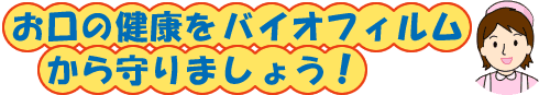 お口の健康をバイオフィルムから守りましょう!